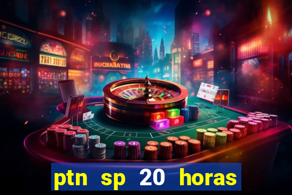 ptn sp 20 horas de hoje